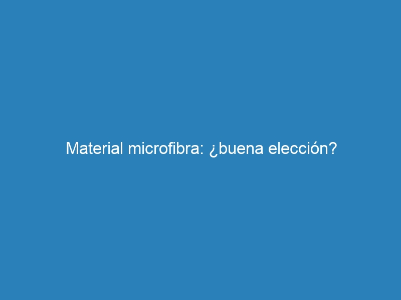 Material microfibra: ¿buena elección?