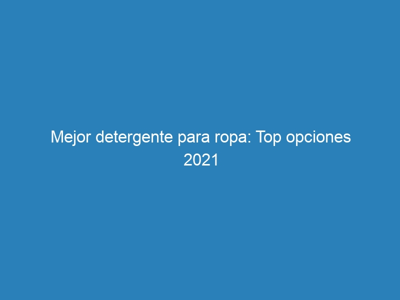 Mejor detergente para ropa: Top opciones 2021