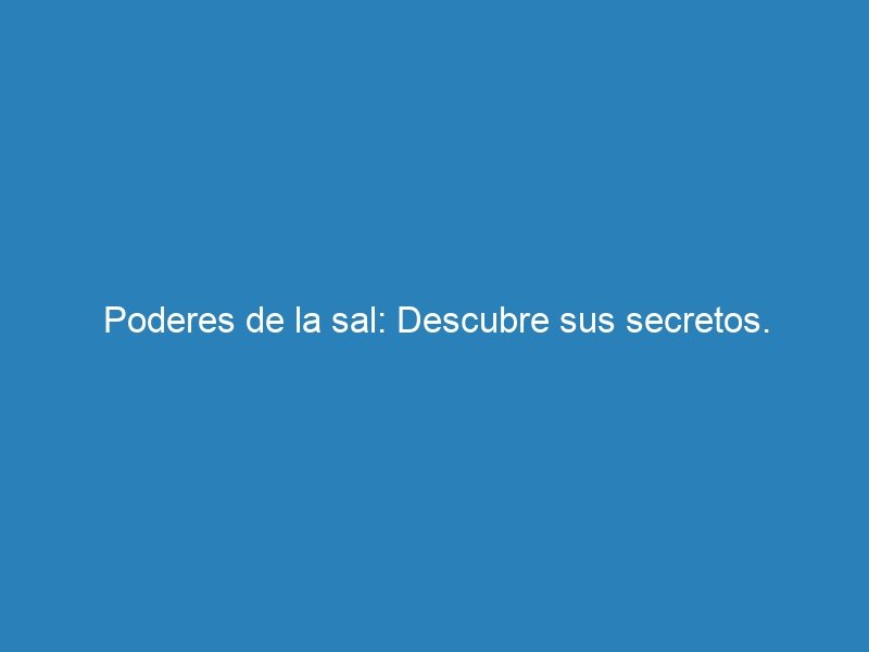 Poderes de la sal: Descubre sus secretos.
