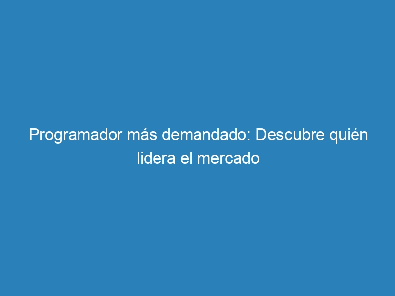 Programador más demandado: Descubre quién lidera el mercado
