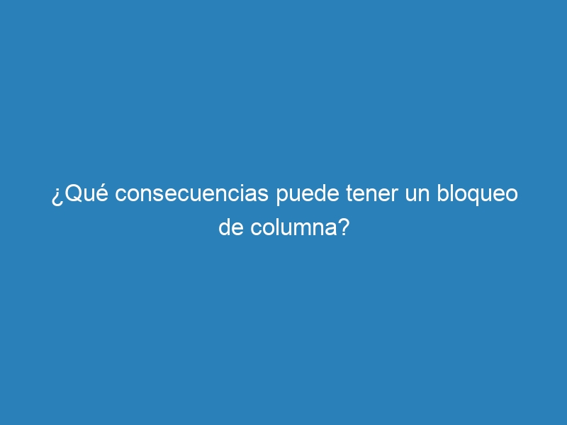 &iquest;Qu&eacute; consecuencias puede tener un bloqueo de columna?