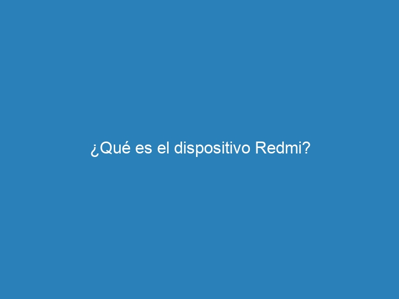 &iquest;Qu&eacute; es el dispositivo Redmi?