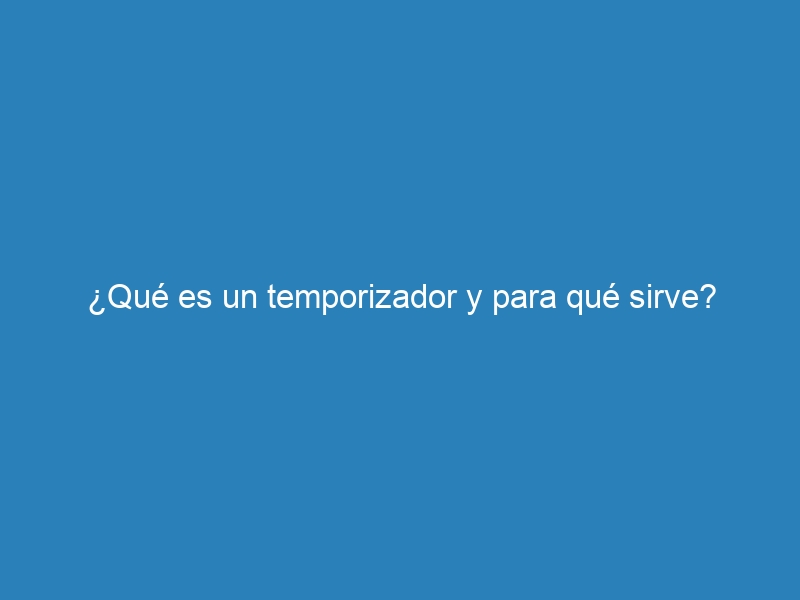 ¿Qué es un temporizador y para qué sirve?