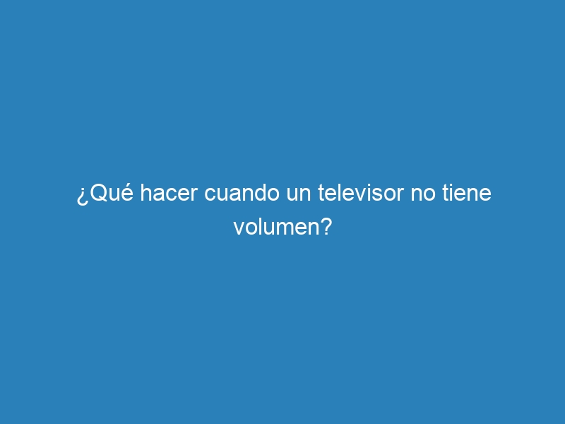 &iquest;Qu&eacute; hacer cuando un televisor no tiene volumen?