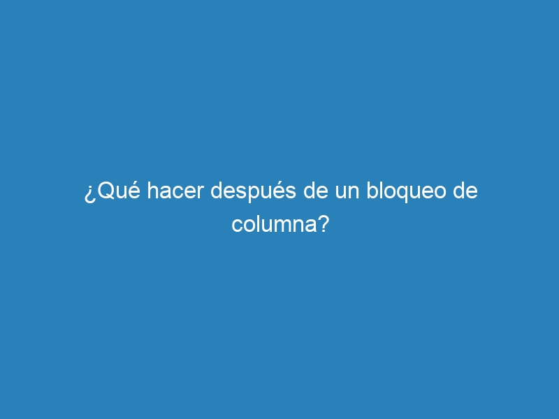 &iquest;Qu&eacute; hacer despu&eacute;s de un bloqueo de columna?