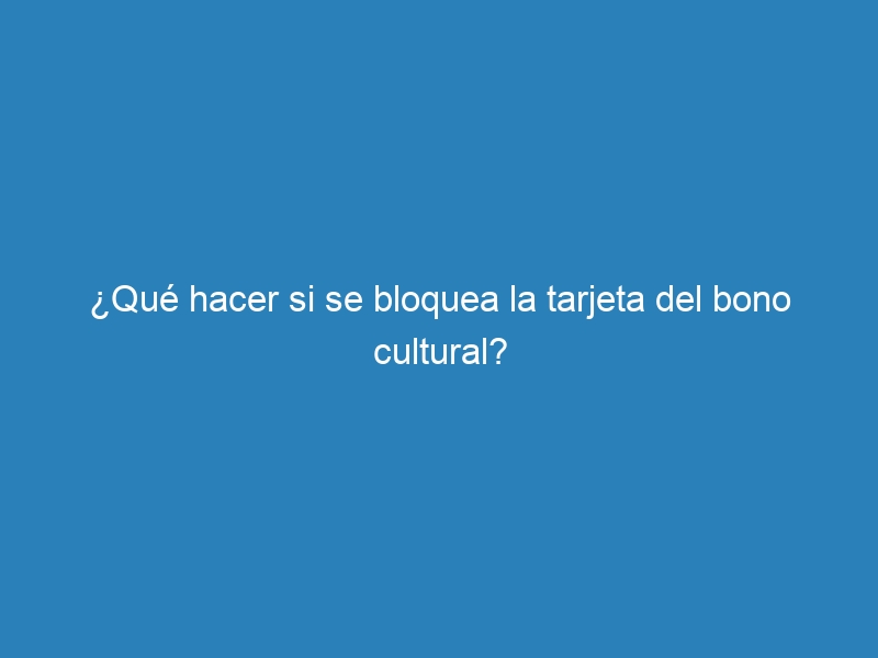 &iquest;Qu&eacute; hacer si se bloquea la tarjeta del bono cultural?