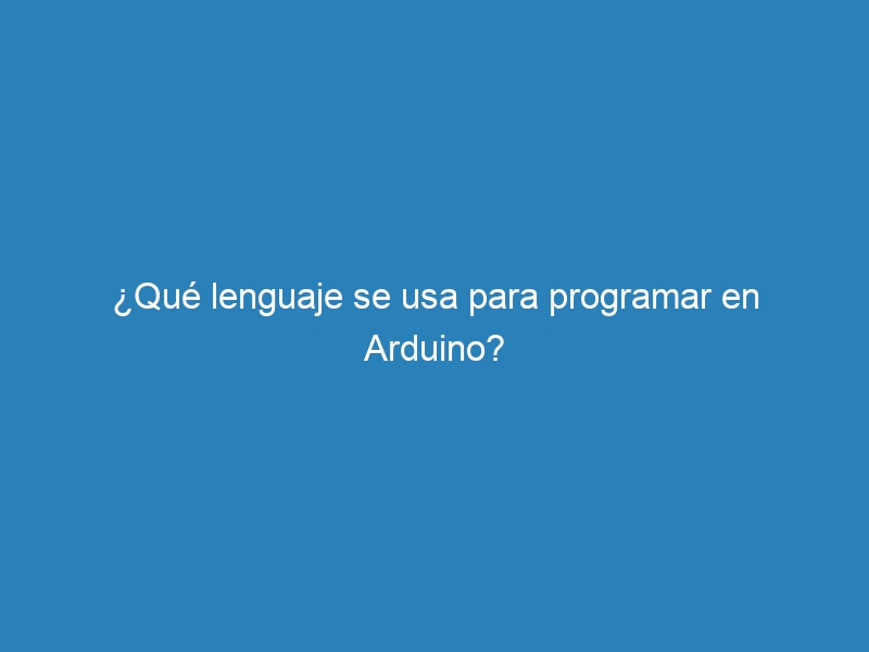 ¿Qué lenguaje se usa para programar en Arduino?