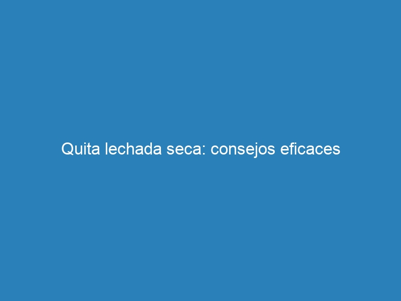 Quita lechada seca: consejos eficaces