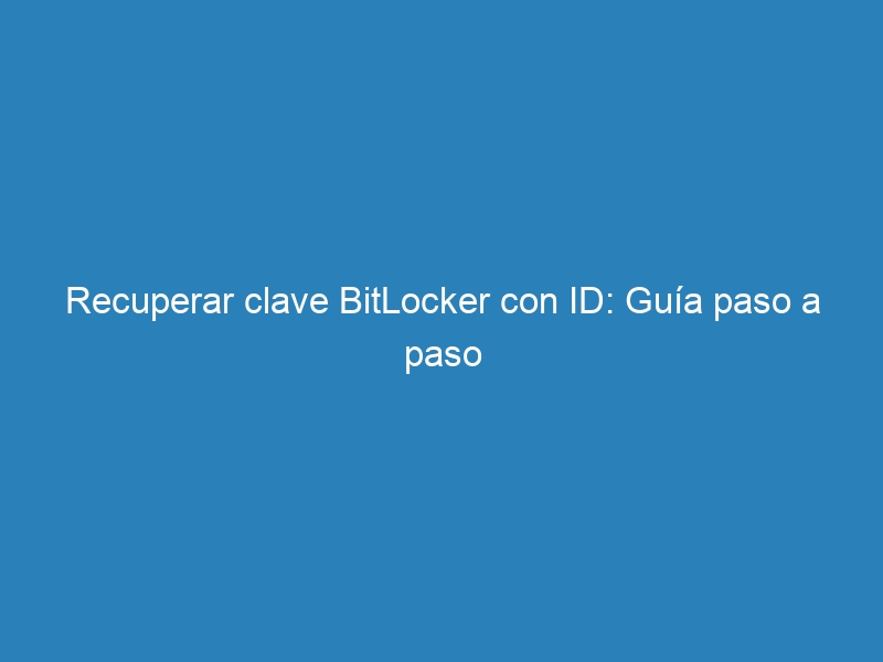 Recuperar clave BitLocker con ID: Guía paso a paso