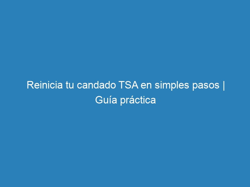 Reinicia tu candado TSA en simples pasos | Guía práctica