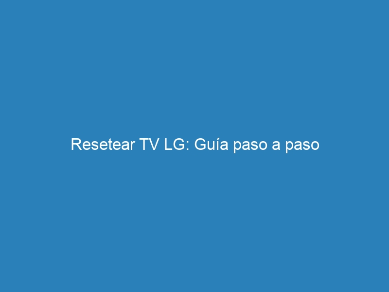 Resetear TV LG: Gu&iacute;a paso a paso