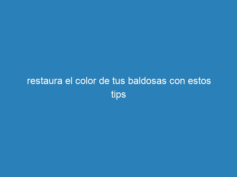 restaura el color de tus baldosas con estos tips