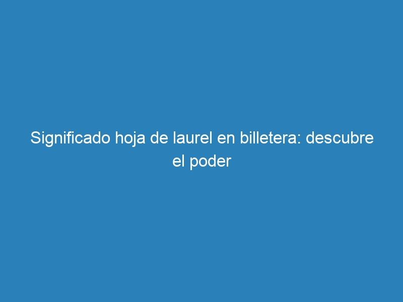 Significado hoja de laurel en billetera: descubre el poder