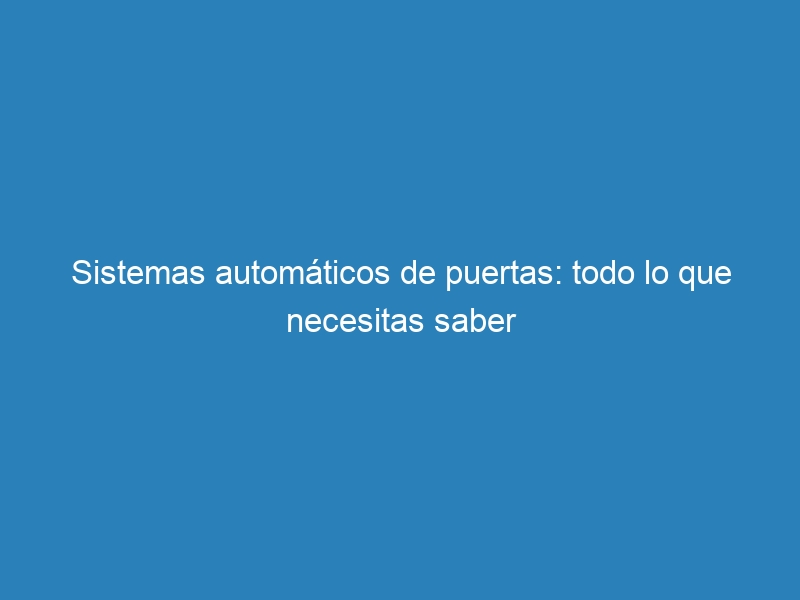 Sistemas autom&aacute;ticos de puertas: todo lo que necesitas saber