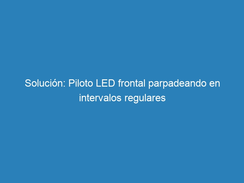 Solución: Piloto LED frontal parpadeando en intervalos regulares