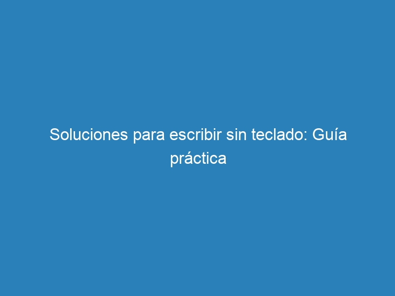 Soluciones para escribir sin teclado: Guía práctica