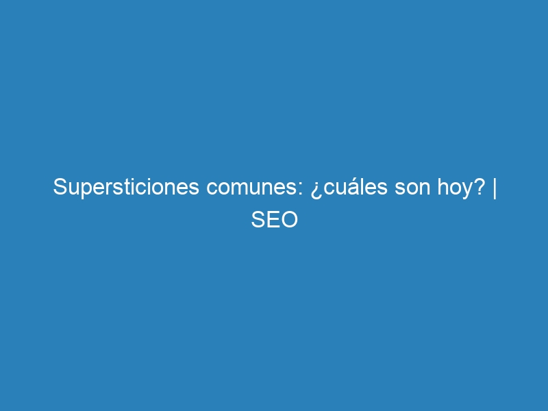 Supersticiones comunes: &iquest;cu&aacute;les son hoy? | SEO