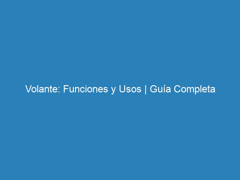 Volante: Funciones y Usos | Guía Completa